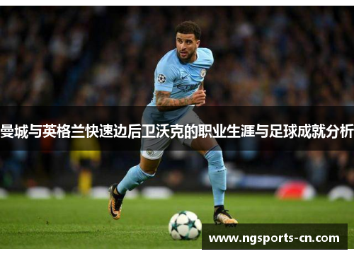 曼城与英格兰快速边后卫沃克的职业生涯与足球成就分析