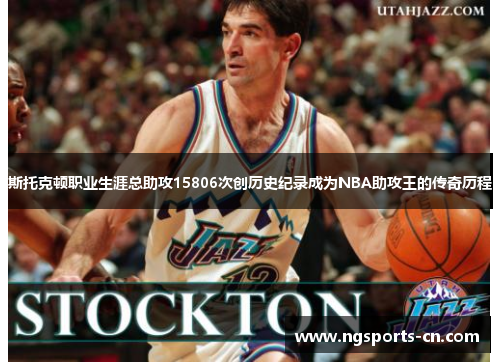 斯托克顿职业生涯总助攻15806次创历史纪录成为NBA助攻王的传奇历程