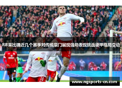 RB莱比锡近几个赛季对传统豪门展现强劲表现挑战德甲格局变动