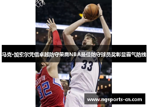 马克·加索尔凭借卓越防守荣膺NBA最佳防守球员奖彰显霸气防线
