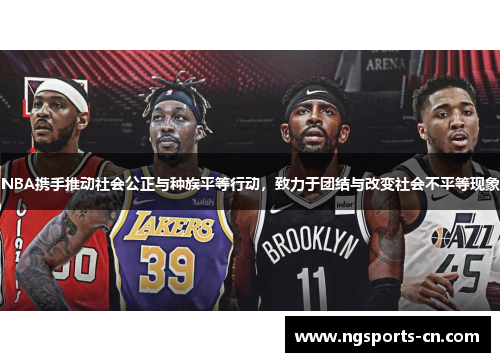 NBA携手推动社会公正与种族平等行动，致力于团结与改变社会不平等现象