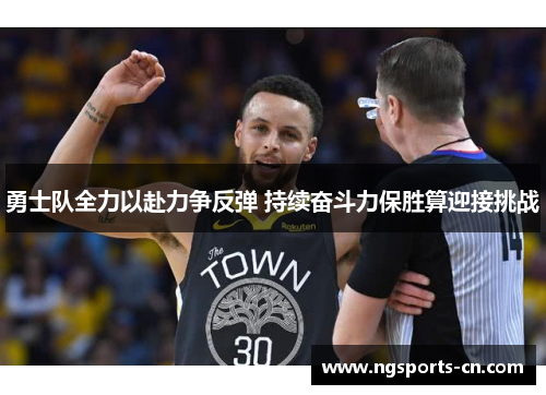 勇士队全力以赴力争反弹 持续奋斗力保胜算迎接挑战