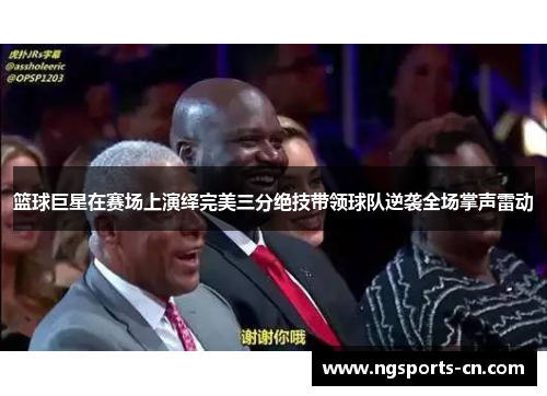 篮球巨星在赛场上演绎完美三分绝技带领球队逆袭全场掌声雷动