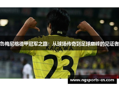鲁梅尼格德甲冠军之路：从球场传奇到足球巅峰的见证者