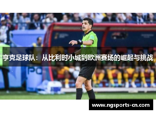 亨克足球队：从比利时小城到欧洲赛场的崛起与挑战
