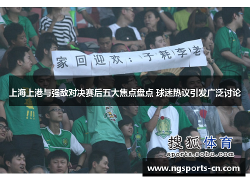 上海上港与强敌对决赛后五大焦点盘点 球迷热议引发广泛讨论