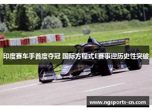 印度赛车手首度夺冠 国际方程式E赛事迎历史性突破