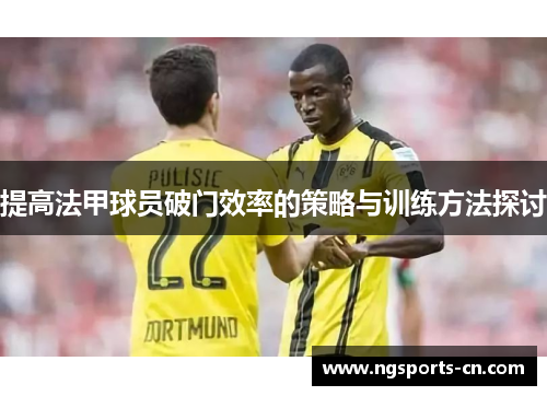 提高法甲球员破门效率的策略与训练方法探讨