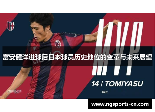 富安健洋进球后日本球员历史地位的变革与未来展望