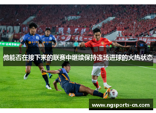 他能否在接下来的联赛中继续保持连场进球的火热状态