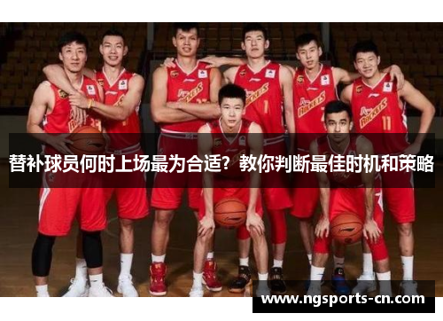 替补球员何时上场最为合适？教你判断最佳时机和策略