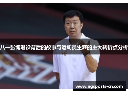 八一张博退役背后的故事与运动员生涯的重大转折点分析