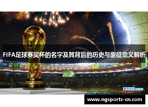 FIFA足球赛奖杯的名字及其背后的历史与象征意义解析